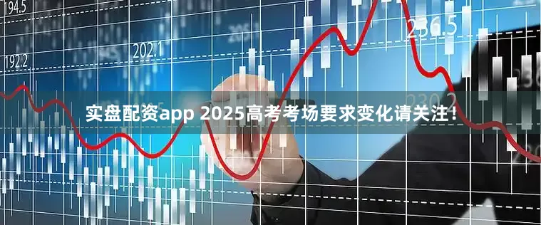 实盘配资app 2025高考考场要求变化请关注！