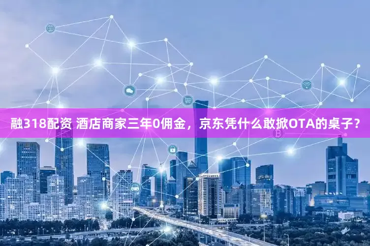 融318配资 酒店商家三年0佣金，京东凭什么敢掀OTA的桌子？