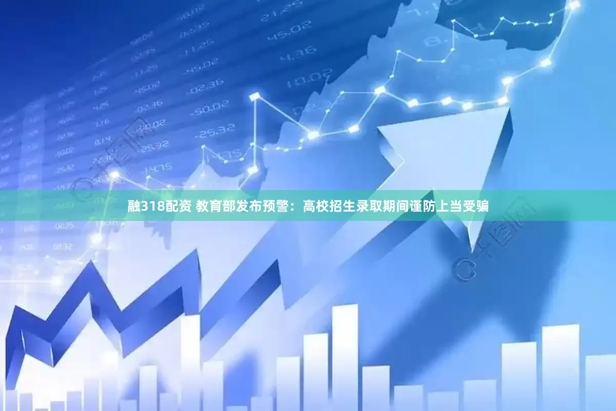 融318配资 教育部发布预警：高校招生录取期间谨防上当受骗