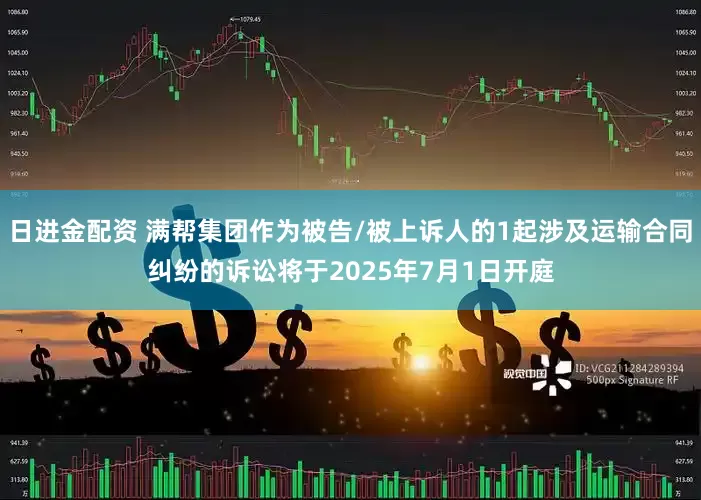 日进金配资 满帮集团作为被告/被上诉人的1起涉及运输合同纠纷的诉讼将于2025年7月1日开庭