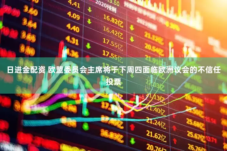 日进金配资 欧盟委员会主席将于下周四面临欧洲议会的不信任投票