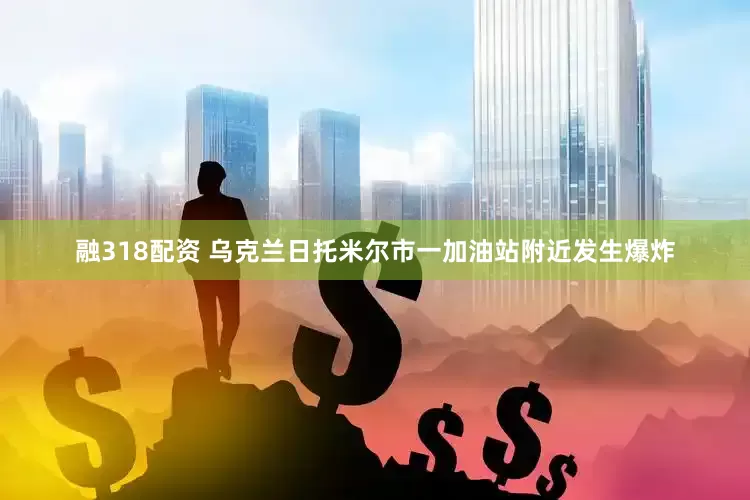 融318配资 乌克兰日托米尔市一加油站附近发生爆炸