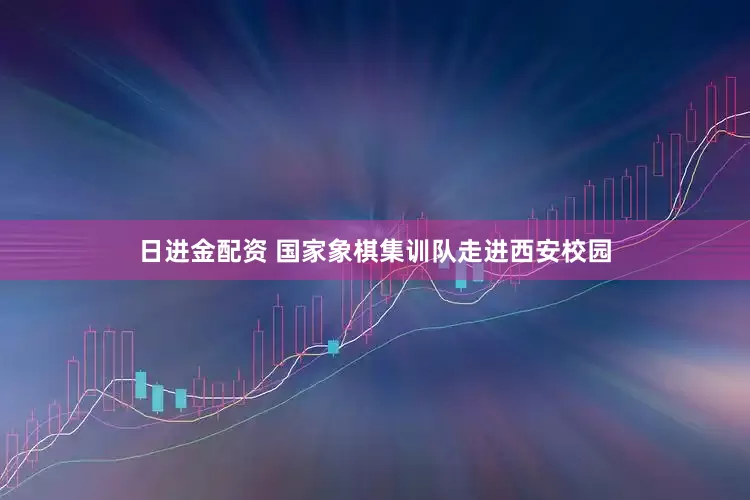日进金配资 国家象棋集训队走进西安校园