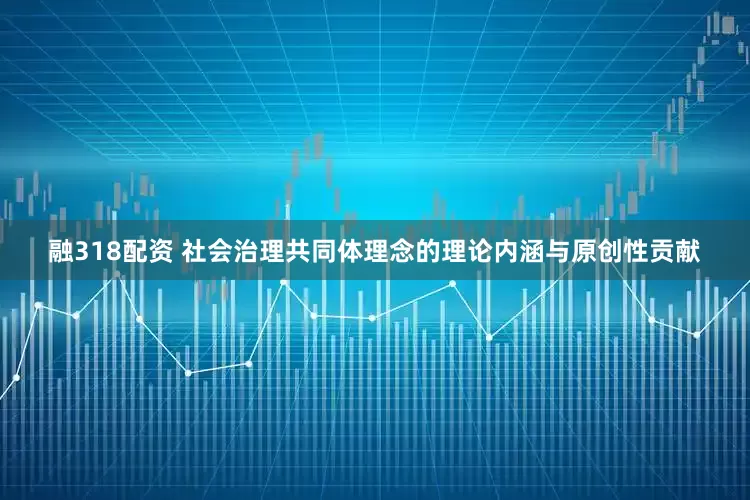 融318配资 社会治理共同体理念的理论内涵与原创性贡献