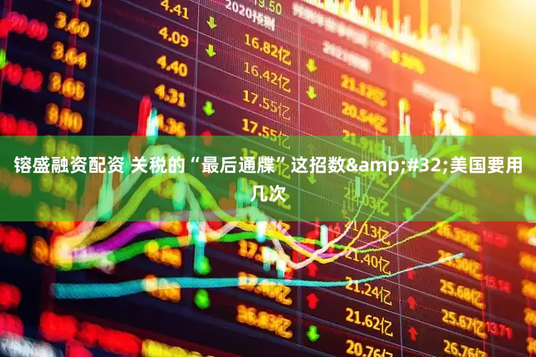 镕盛融资配资 关税的“最后通牒”这招数&#32;美国要用几次
