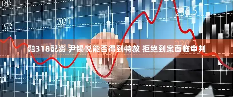 融318配资 尹锡悦能否得到特赦 拒绝到案面临审判