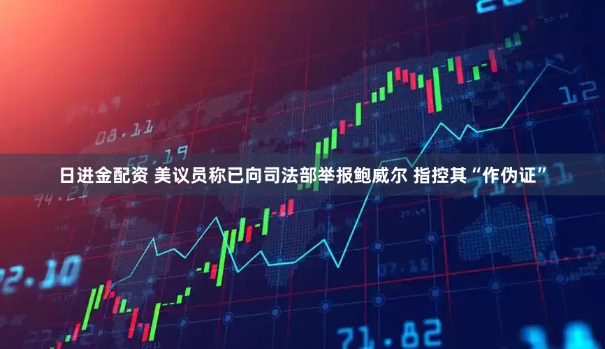 日进金配资 美议员称已向司法部举报鲍威尔 指控其“作伪证”
