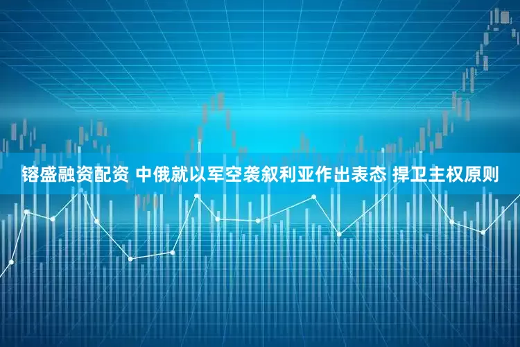 镕盛融资配资 中俄就以军空袭叙利亚作出表态 捍卫主权原则