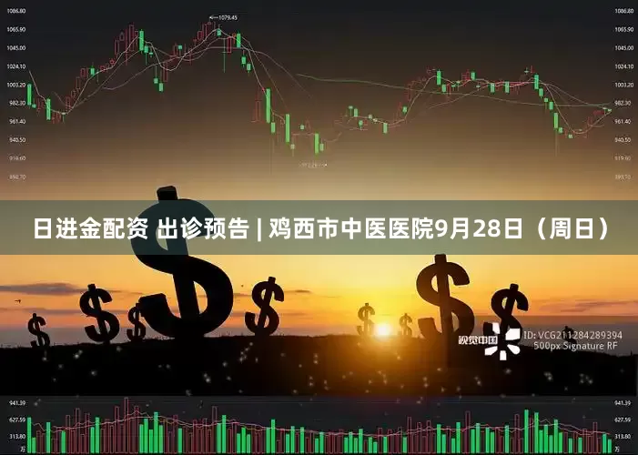 日进金配资 出诊预告 | 鸡西市中医医院9月28日（周日）